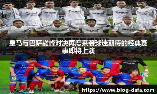 皇马与巴萨巅峰对决再度来袭球迷期待的经典赛事即将上演