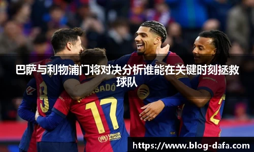 巴萨与利物浦门将对决分析谁能在关键时刻拯救球队