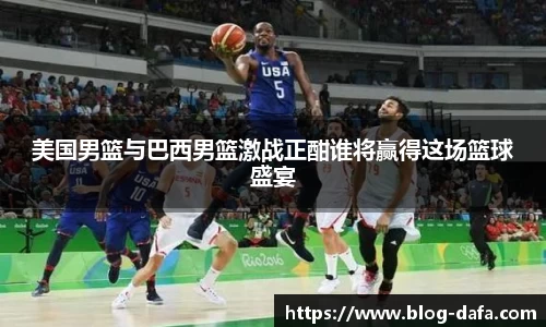 美国男篮与巴西男篮激战正酣谁将赢得这场篮球盛宴