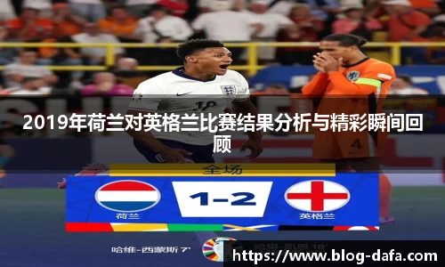 2019年荷兰对英格兰比赛结果分析与精彩瞬间回顾