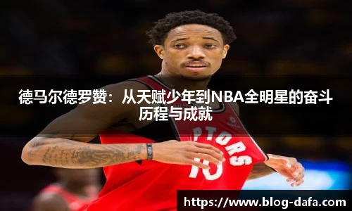 德马尔德罗赞：从天赋少年到NBA全明星的奋斗历程与成就