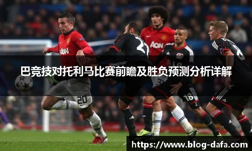 巴竞技对托利马比赛前瞻及胜负预测分析详解