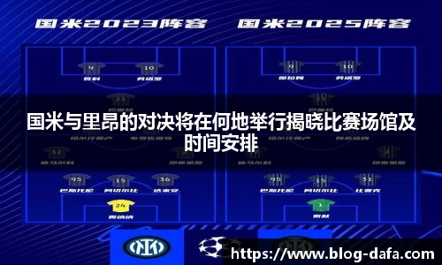 国米与里昂的对决将在何地举行揭晓比赛场馆及时间安排