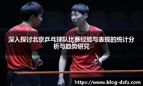 深入探讨北京乒乓球队比赛经验与表现的统计分析与趋势研究