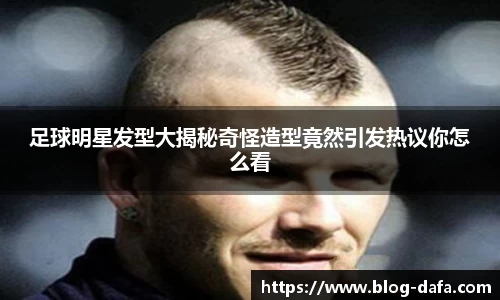 足球明星发型大揭秘奇怪造型竟然引发热议你怎么看