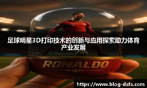 足球明星3D打印技术的创新与应用探索助力体育产业发展