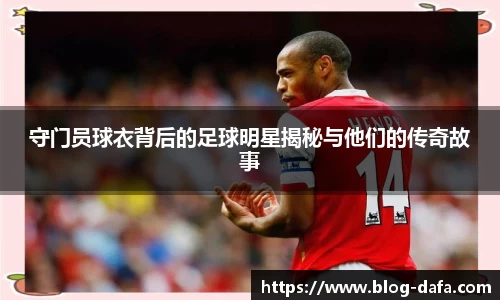 守门员球衣背后的足球明星揭秘与他们的传奇故事